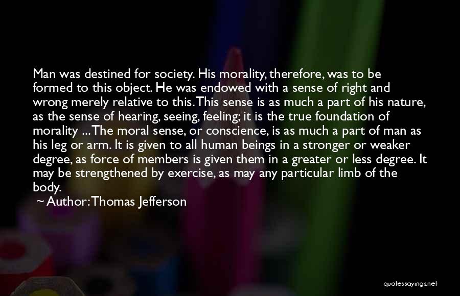 Thomas Jefferson Quotes: Man Was Destined For Society. His Morality, Therefore, Was To Be Formed To This Object. He Was Endowed With A