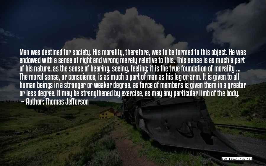 Thomas Jefferson Quotes: Man Was Destined For Society. His Morality, Therefore, Was To Be Formed To This Object. He Was Endowed With A