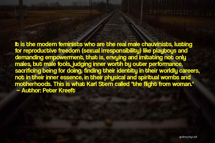Peter Kreeft Quotes: It Is The Modern Feminists Who Are The Real Male Chauvinists, Lusting For Reproductive Freedom (sexual Irresponsibility) Like Playboys And