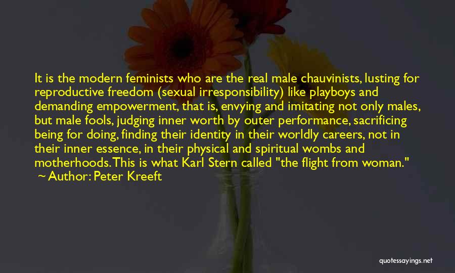 Peter Kreeft Quotes: It Is The Modern Feminists Who Are The Real Male Chauvinists, Lusting For Reproductive Freedom (sexual Irresponsibility) Like Playboys And