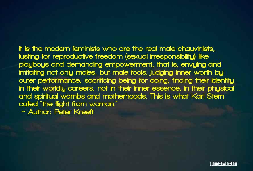 Peter Kreeft Quotes: It Is The Modern Feminists Who Are The Real Male Chauvinists, Lusting For Reproductive Freedom (sexual Irresponsibility) Like Playboys And