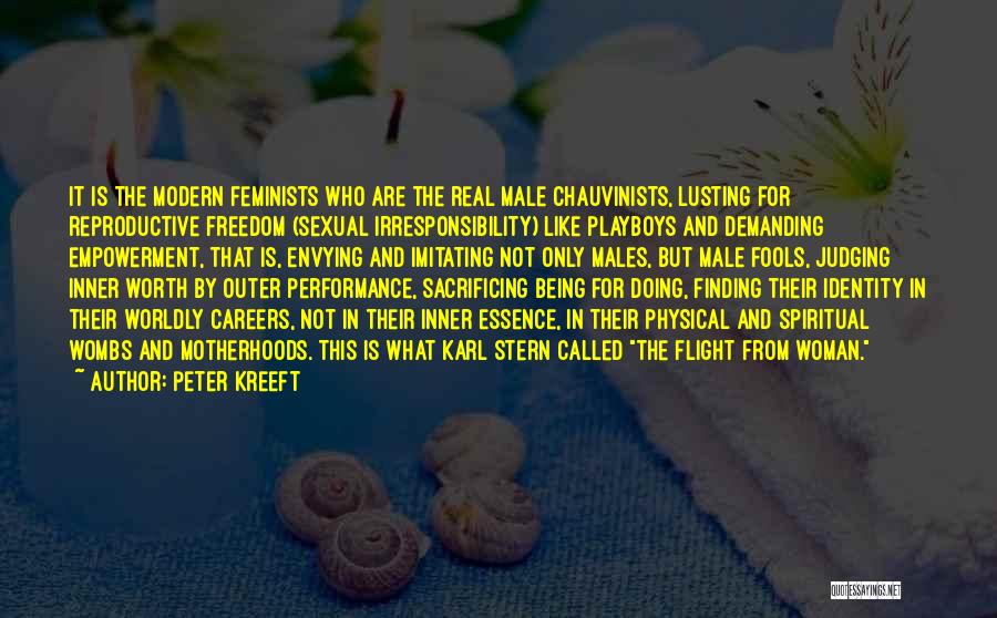 Peter Kreeft Quotes: It Is The Modern Feminists Who Are The Real Male Chauvinists, Lusting For Reproductive Freedom (sexual Irresponsibility) Like Playboys And