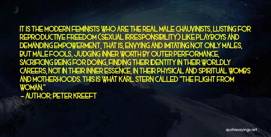 Peter Kreeft Quotes: It Is The Modern Feminists Who Are The Real Male Chauvinists, Lusting For Reproductive Freedom (sexual Irresponsibility) Like Playboys And