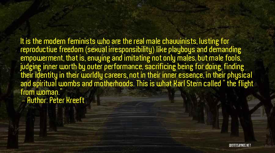 Peter Kreeft Quotes: It Is The Modern Feminists Who Are The Real Male Chauvinists, Lusting For Reproductive Freedom (sexual Irresponsibility) Like Playboys And