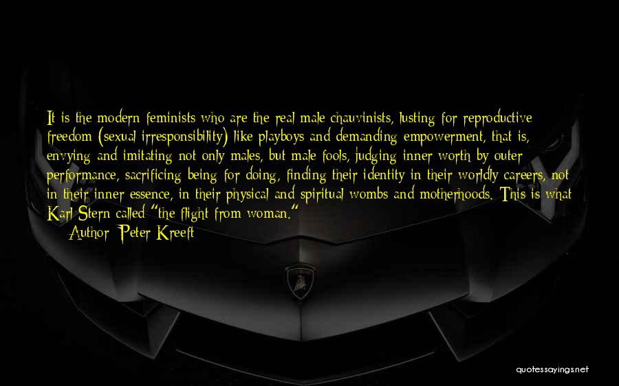 Peter Kreeft Quotes: It Is The Modern Feminists Who Are The Real Male Chauvinists, Lusting For Reproductive Freedom (sexual Irresponsibility) Like Playboys And