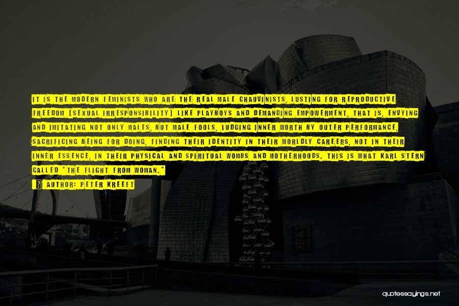 Peter Kreeft Quotes: It Is The Modern Feminists Who Are The Real Male Chauvinists, Lusting For Reproductive Freedom (sexual Irresponsibility) Like Playboys And