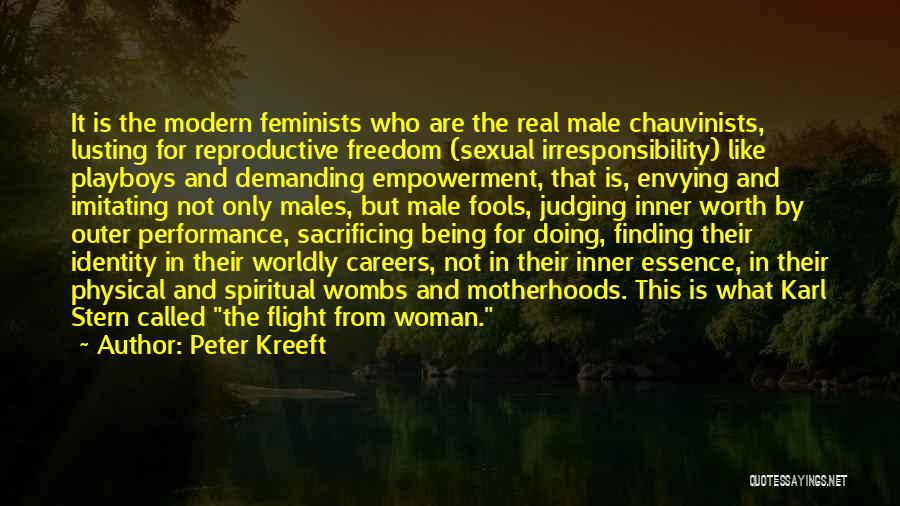 Peter Kreeft Quotes: It Is The Modern Feminists Who Are The Real Male Chauvinists, Lusting For Reproductive Freedom (sexual Irresponsibility) Like Playboys And