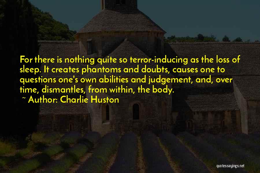 Charlie Huston Quotes: For There Is Nothing Quite So Terror-inducing As The Loss Of Sleep. It Creates Phantoms And Doubts, Causes One To