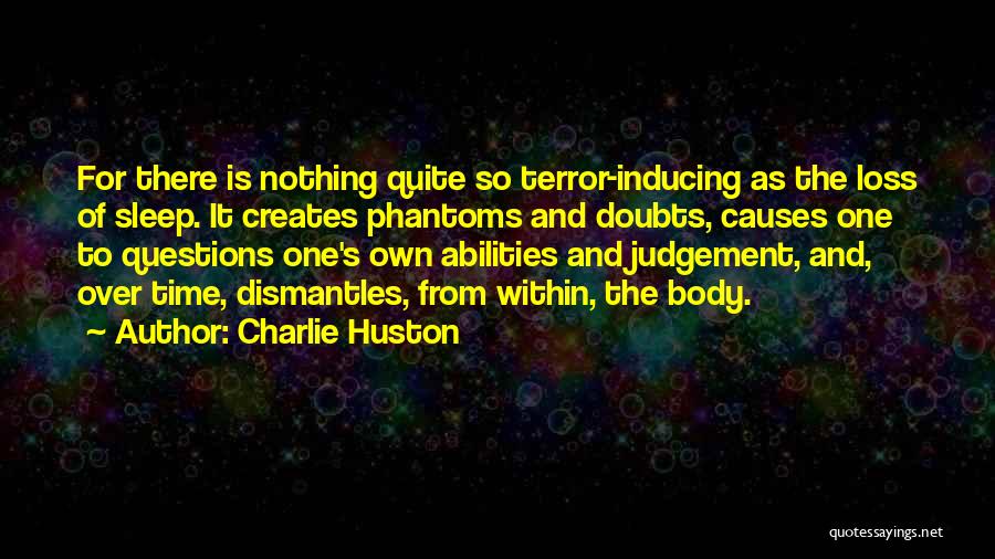 Charlie Huston Quotes: For There Is Nothing Quite So Terror-inducing As The Loss Of Sleep. It Creates Phantoms And Doubts, Causes One To