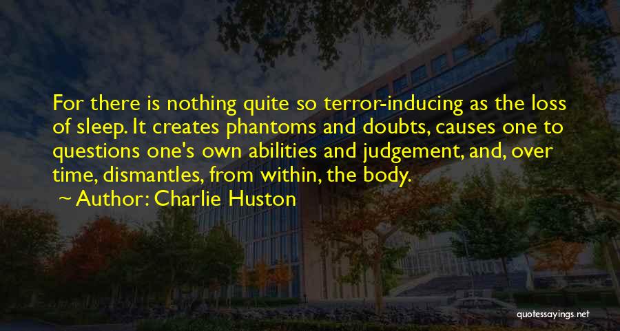 Charlie Huston Quotes: For There Is Nothing Quite So Terror-inducing As The Loss Of Sleep. It Creates Phantoms And Doubts, Causes One To