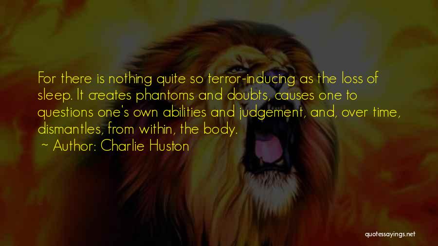 Charlie Huston Quotes: For There Is Nothing Quite So Terror-inducing As The Loss Of Sleep. It Creates Phantoms And Doubts, Causes One To