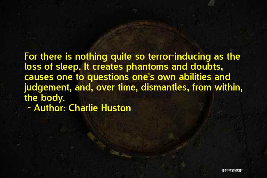 Charlie Huston Quotes: For There Is Nothing Quite So Terror-inducing As The Loss Of Sleep. It Creates Phantoms And Doubts, Causes One To