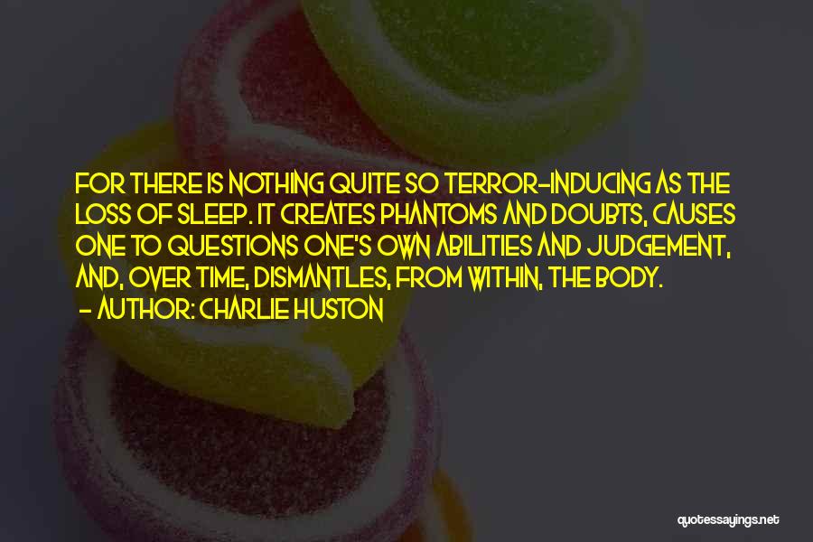 Charlie Huston Quotes: For There Is Nothing Quite So Terror-inducing As The Loss Of Sleep. It Creates Phantoms And Doubts, Causes One To