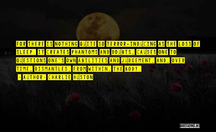 Charlie Huston Quotes: For There Is Nothing Quite So Terror-inducing As The Loss Of Sleep. It Creates Phantoms And Doubts, Causes One To