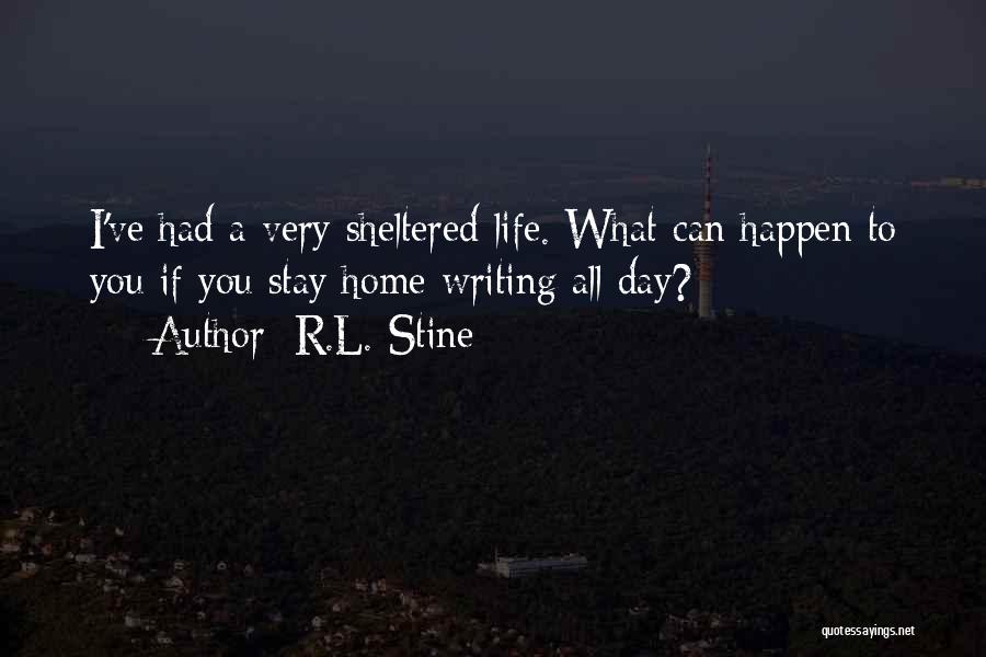 R.L. Stine Quotes: I've Had A Very Sheltered Life. What Can Happen To You If You Stay Home Writing All Day?