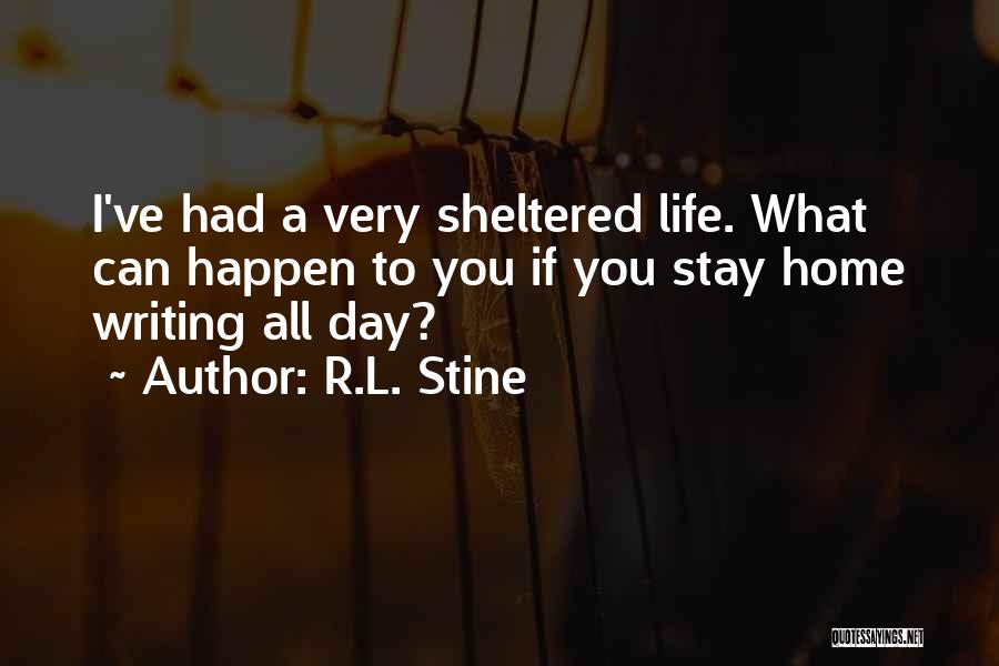 R.L. Stine Quotes: I've Had A Very Sheltered Life. What Can Happen To You If You Stay Home Writing All Day?