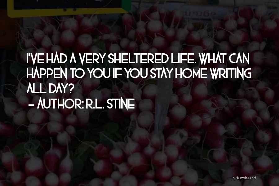 R.L. Stine Quotes: I've Had A Very Sheltered Life. What Can Happen To You If You Stay Home Writing All Day?