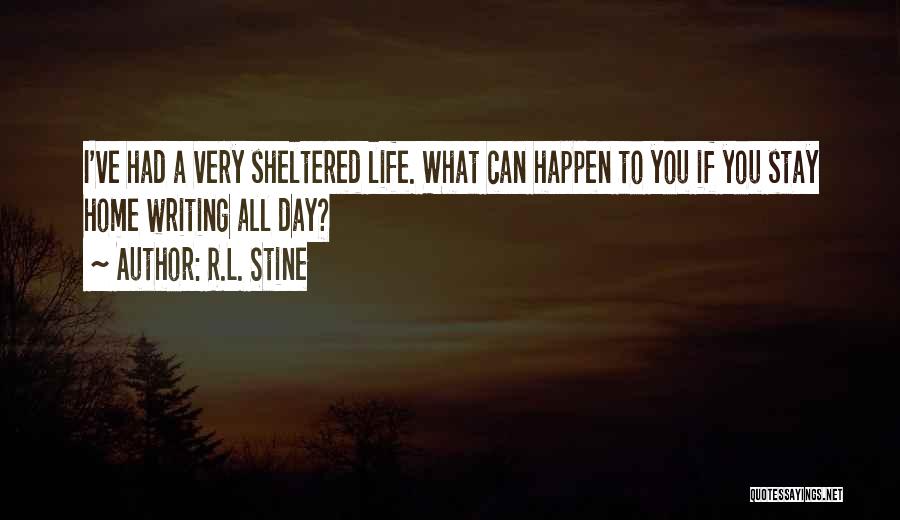 R.L. Stine Quotes: I've Had A Very Sheltered Life. What Can Happen To You If You Stay Home Writing All Day?