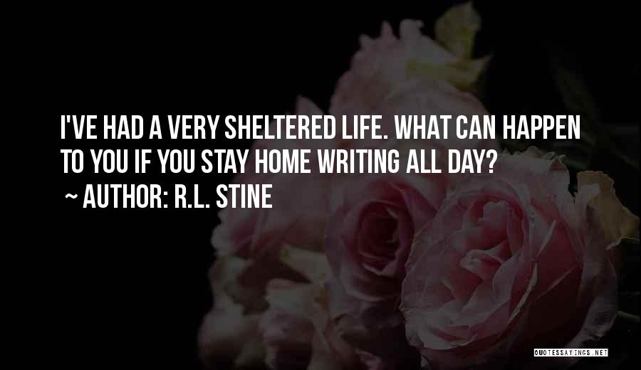 R.L. Stine Quotes: I've Had A Very Sheltered Life. What Can Happen To You If You Stay Home Writing All Day?