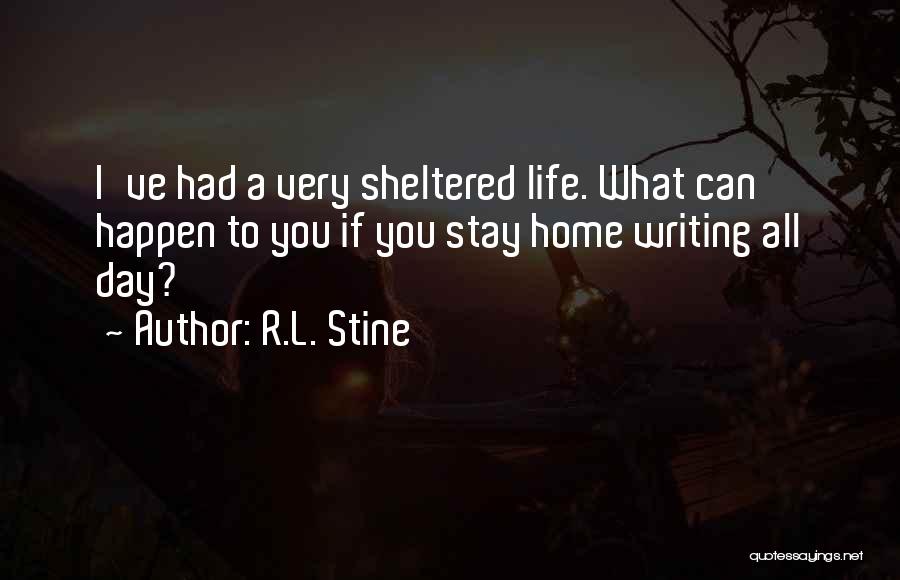 R.L. Stine Quotes: I've Had A Very Sheltered Life. What Can Happen To You If You Stay Home Writing All Day?