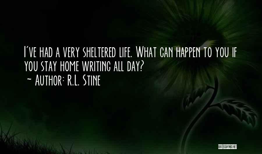 R.L. Stine Quotes: I've Had A Very Sheltered Life. What Can Happen To You If You Stay Home Writing All Day?