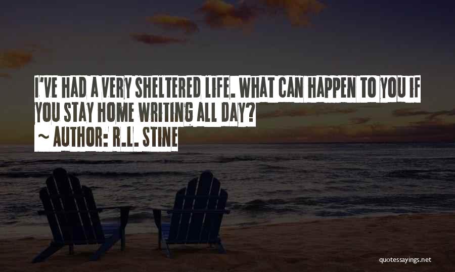 R.L. Stine Quotes: I've Had A Very Sheltered Life. What Can Happen To You If You Stay Home Writing All Day?