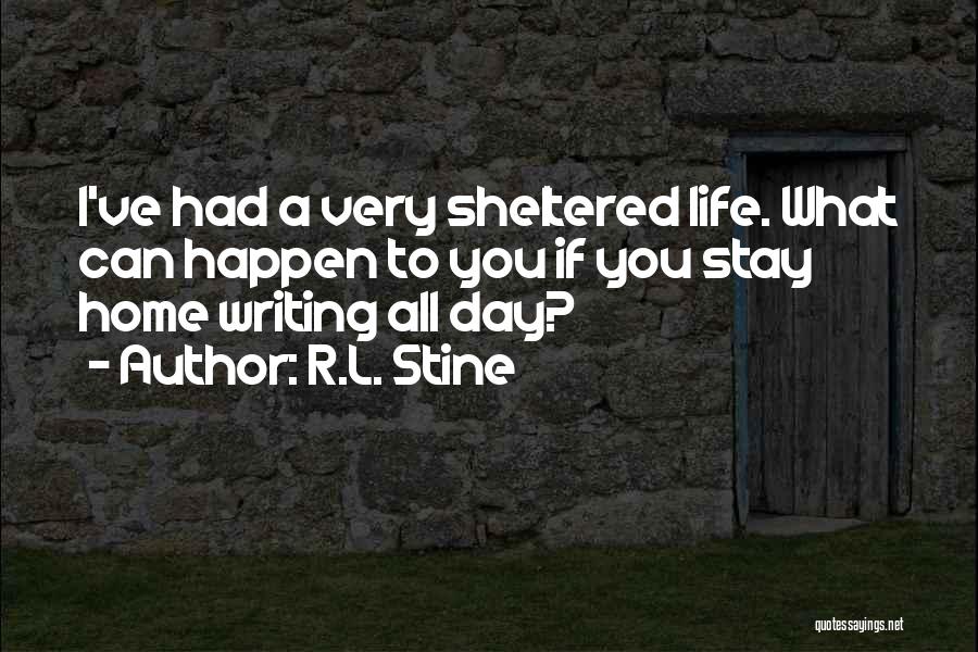 R.L. Stine Quotes: I've Had A Very Sheltered Life. What Can Happen To You If You Stay Home Writing All Day?