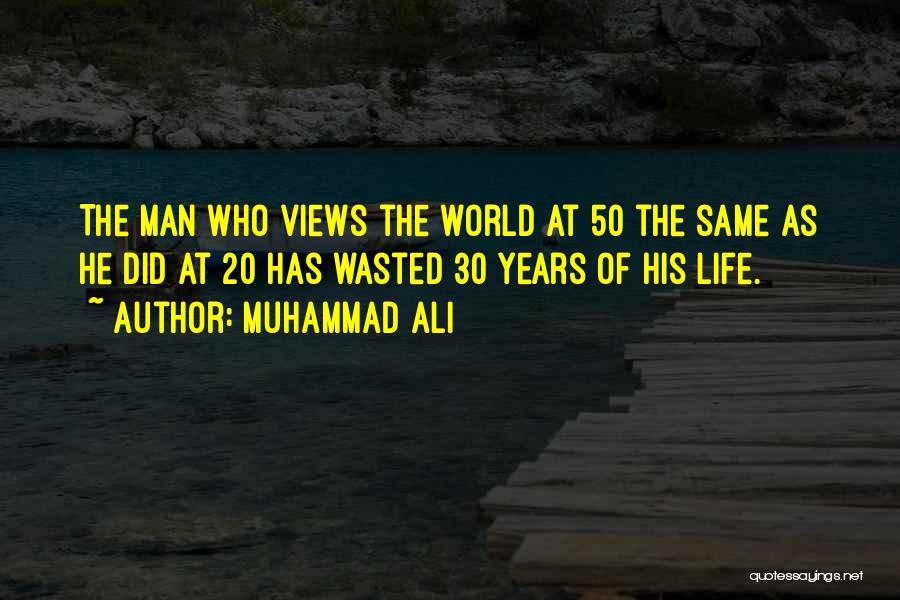 Muhammad Ali Quotes: The Man Who Views The World At 50 The Same As He Did At 20 Has Wasted 30 Years Of