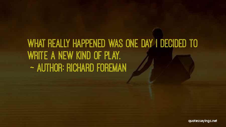 Richard Foreman Quotes: What Really Happened Was One Day I Decided To Write A New Kind Of Play.