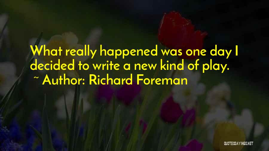 Richard Foreman Quotes: What Really Happened Was One Day I Decided To Write A New Kind Of Play.