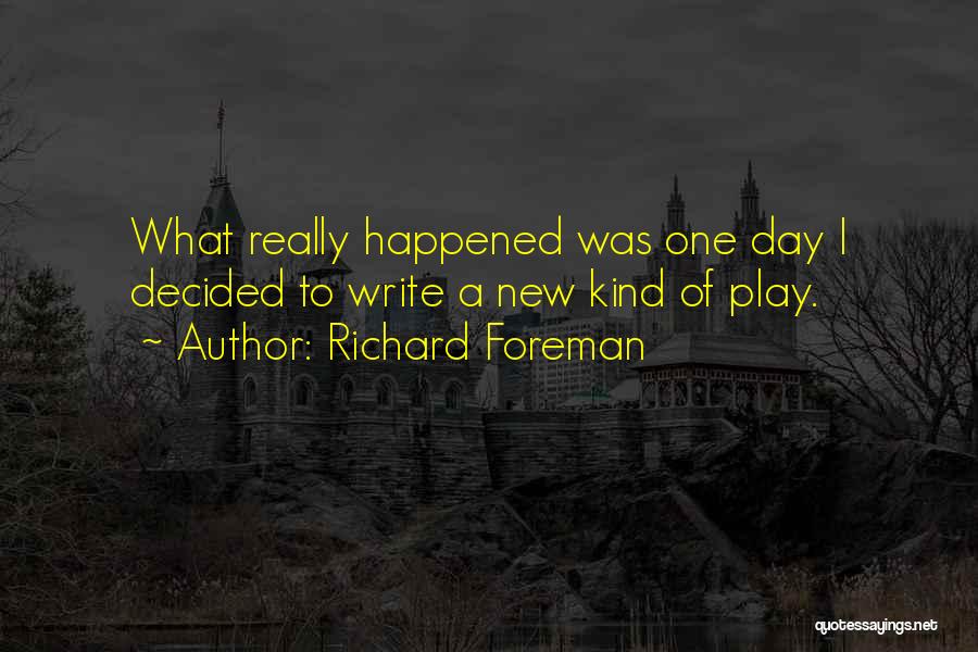 Richard Foreman Quotes: What Really Happened Was One Day I Decided To Write A New Kind Of Play.