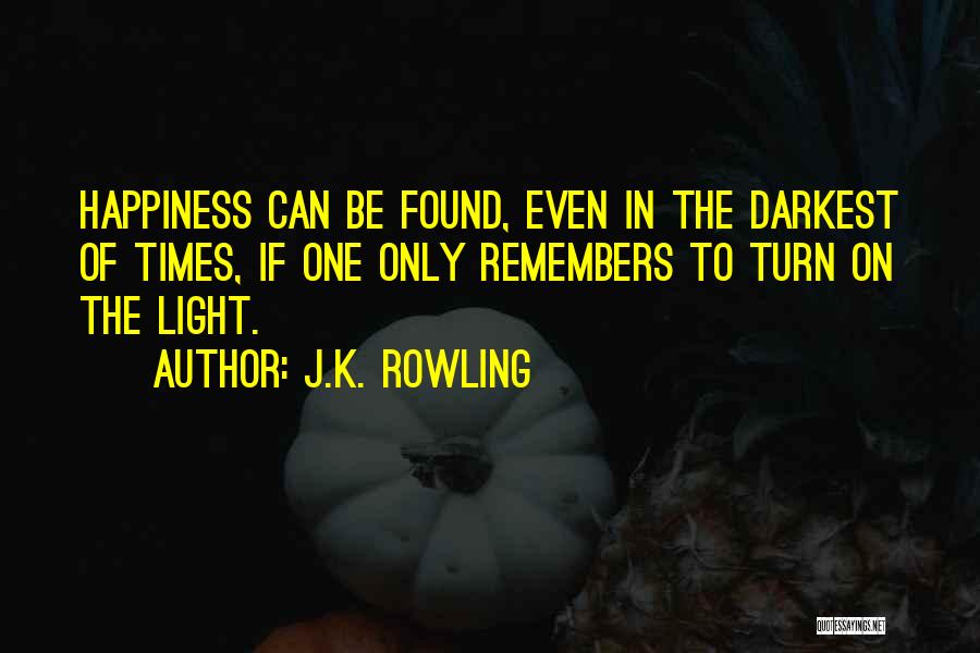 J.K. Rowling Quotes: Happiness Can Be Found, Even In The Darkest Of Times, If One Only Remembers To Turn On The Light.
