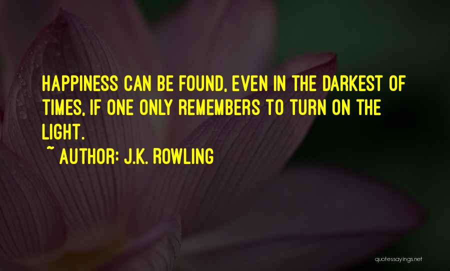 J.K. Rowling Quotes: Happiness Can Be Found, Even In The Darkest Of Times, If One Only Remembers To Turn On The Light.