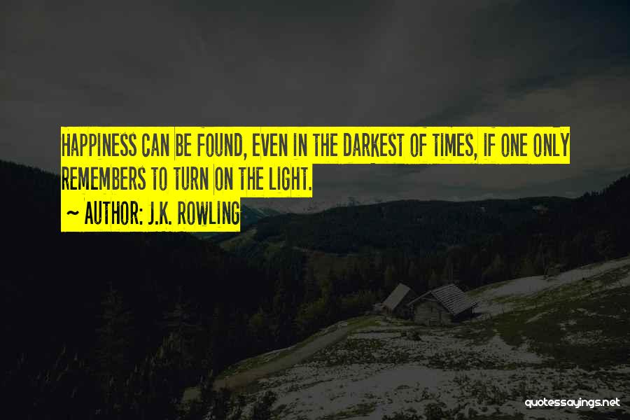 J.K. Rowling Quotes: Happiness Can Be Found, Even In The Darkest Of Times, If One Only Remembers To Turn On The Light.