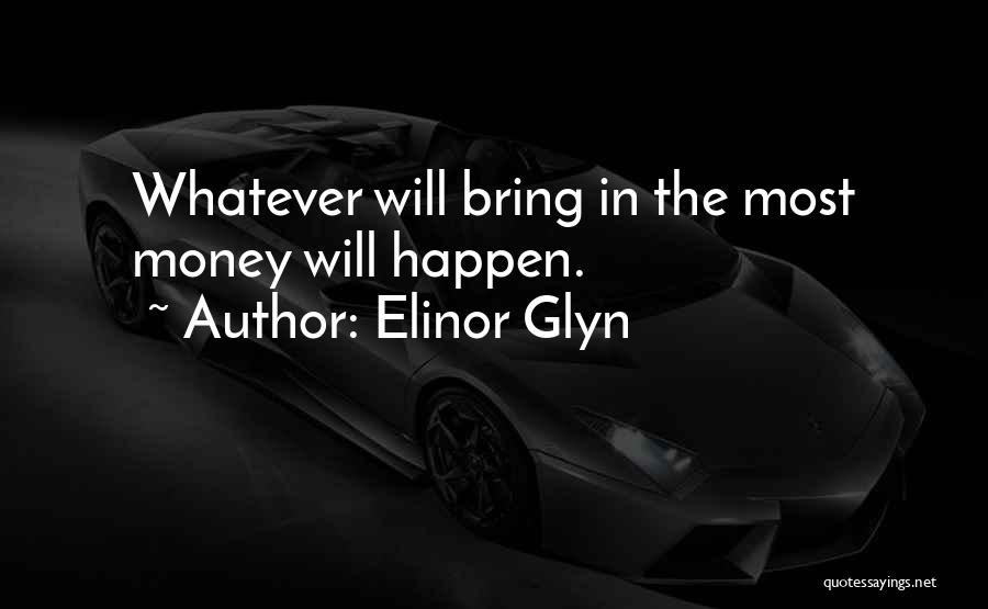 Elinor Glyn Quotes: Whatever Will Bring In The Most Money Will Happen.