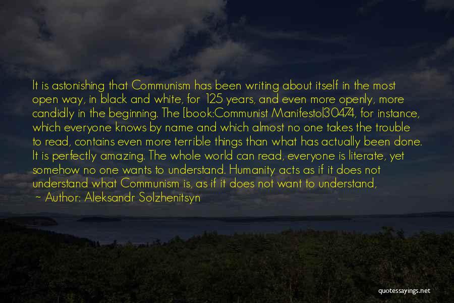 Aleksandr Solzhenitsyn Quotes: It Is Astonishing That Communism Has Been Writing About Itself In The Most Open Way, In Black And White, For