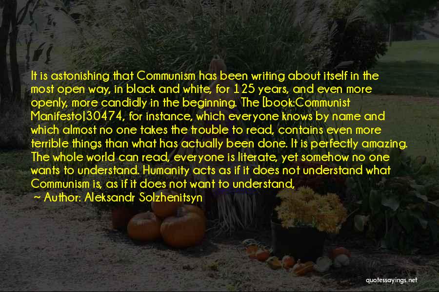 Aleksandr Solzhenitsyn Quotes: It Is Astonishing That Communism Has Been Writing About Itself In The Most Open Way, In Black And White, For
