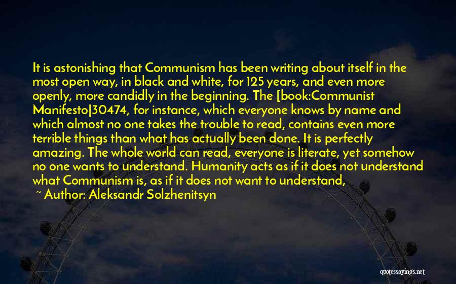 Aleksandr Solzhenitsyn Quotes: It Is Astonishing That Communism Has Been Writing About Itself In The Most Open Way, In Black And White, For