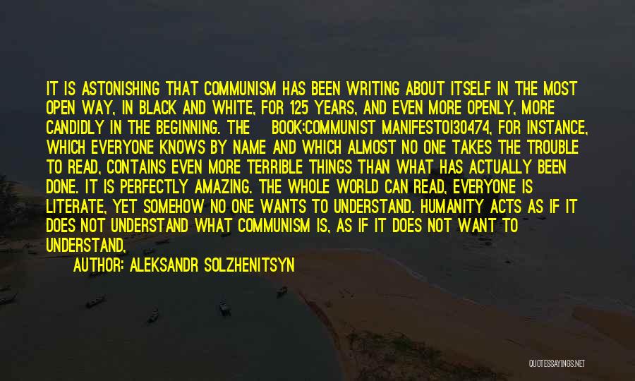 Aleksandr Solzhenitsyn Quotes: It Is Astonishing That Communism Has Been Writing About Itself In The Most Open Way, In Black And White, For