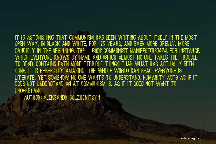 Aleksandr Solzhenitsyn Quotes: It Is Astonishing That Communism Has Been Writing About Itself In The Most Open Way, In Black And White, For
