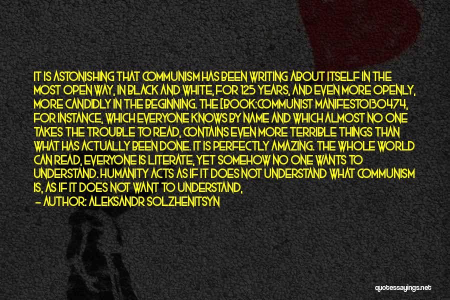 Aleksandr Solzhenitsyn Quotes: It Is Astonishing That Communism Has Been Writing About Itself In The Most Open Way, In Black And White, For