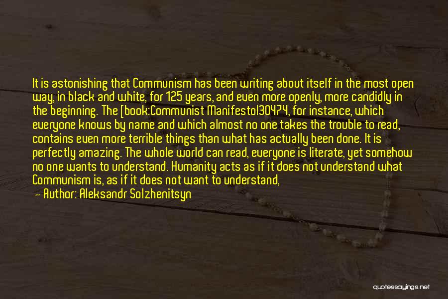 Aleksandr Solzhenitsyn Quotes: It Is Astonishing That Communism Has Been Writing About Itself In The Most Open Way, In Black And White, For