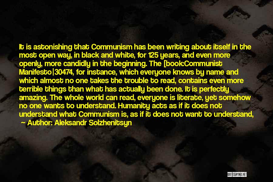 Aleksandr Solzhenitsyn Quotes: It Is Astonishing That Communism Has Been Writing About Itself In The Most Open Way, In Black And White, For