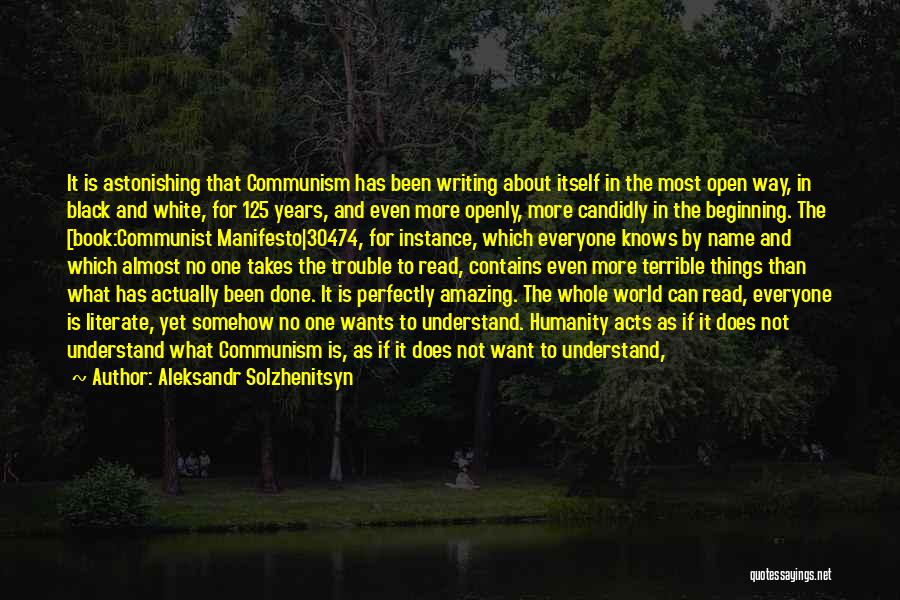 Aleksandr Solzhenitsyn Quotes: It Is Astonishing That Communism Has Been Writing About Itself In The Most Open Way, In Black And White, For