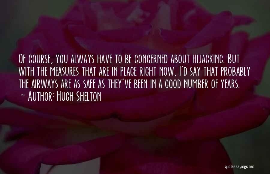 Hugh Shelton Quotes: Of Course, You Always Have To Be Concerned About Hijacking. But With The Measures That Are In Place Right Now,