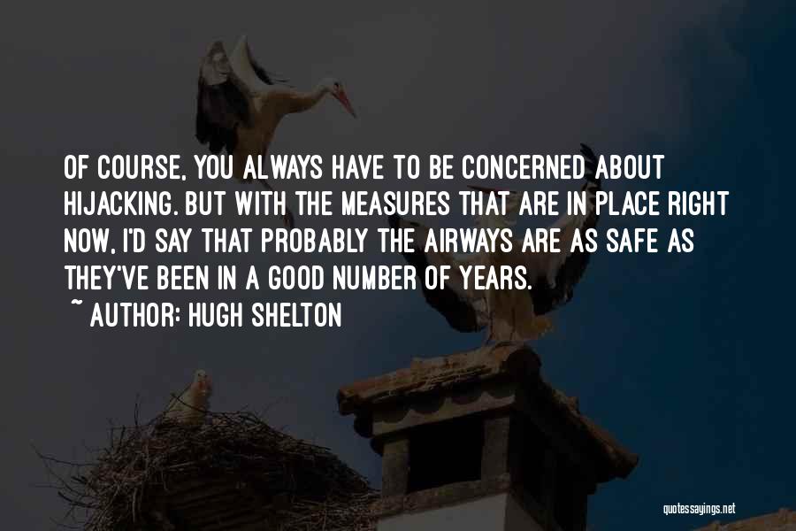 Hugh Shelton Quotes: Of Course, You Always Have To Be Concerned About Hijacking. But With The Measures That Are In Place Right Now,