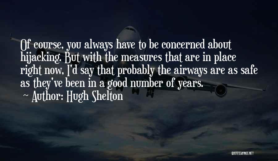 Hugh Shelton Quotes: Of Course, You Always Have To Be Concerned About Hijacking. But With The Measures That Are In Place Right Now,