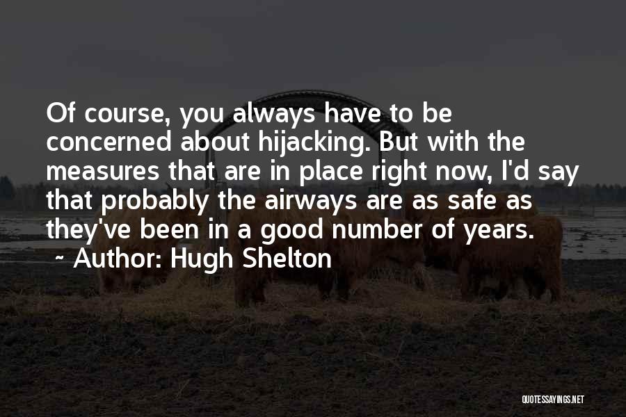 Hugh Shelton Quotes: Of Course, You Always Have To Be Concerned About Hijacking. But With The Measures That Are In Place Right Now,