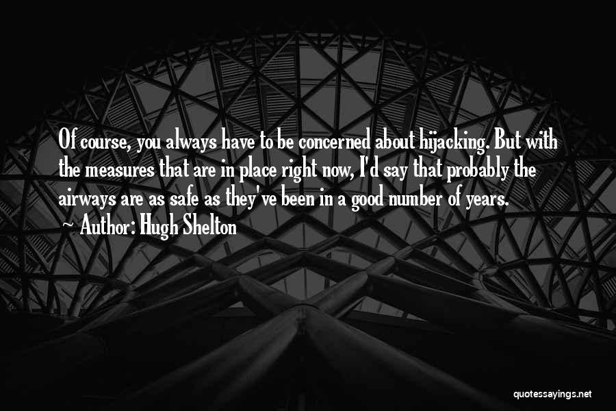 Hugh Shelton Quotes: Of Course, You Always Have To Be Concerned About Hijacking. But With The Measures That Are In Place Right Now,