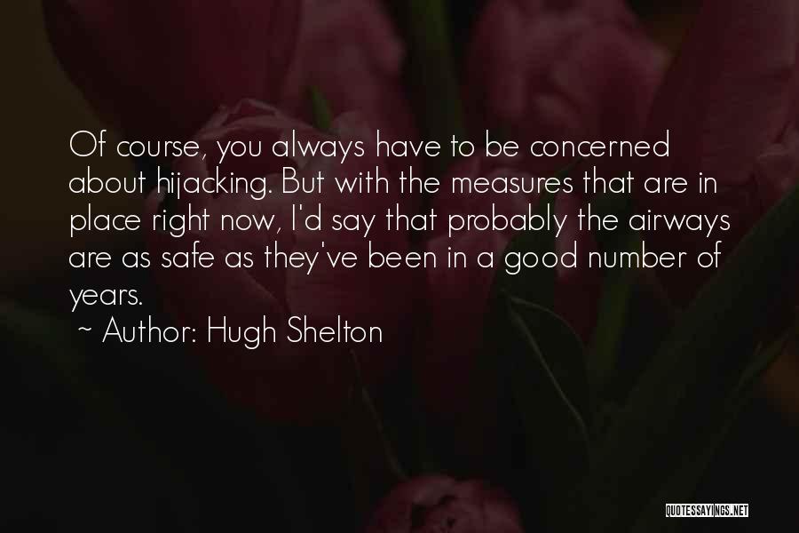 Hugh Shelton Quotes: Of Course, You Always Have To Be Concerned About Hijacking. But With The Measures That Are In Place Right Now,